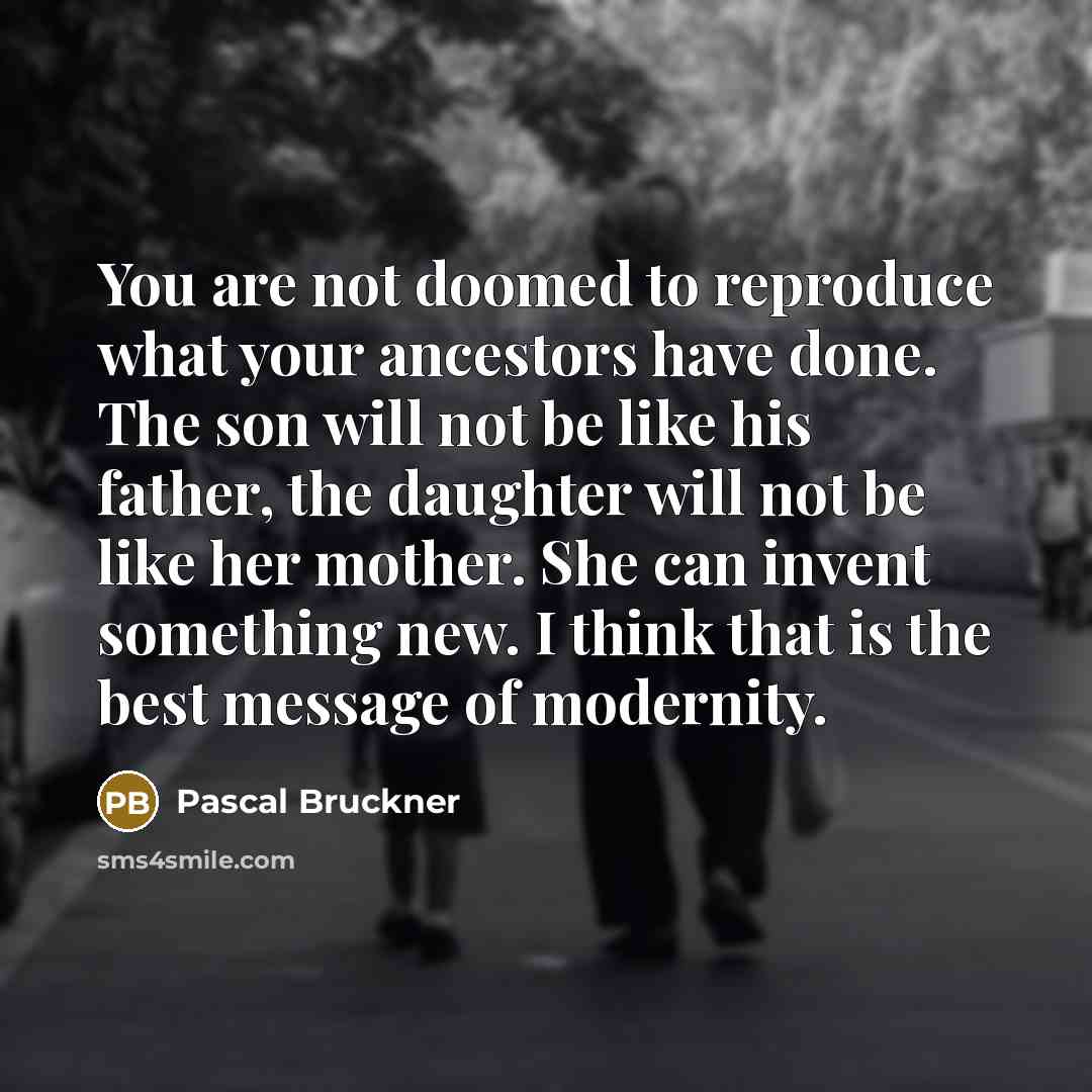 “You are not doomed to reproduce what your ancestors have…” quote by Pascal Bruckner