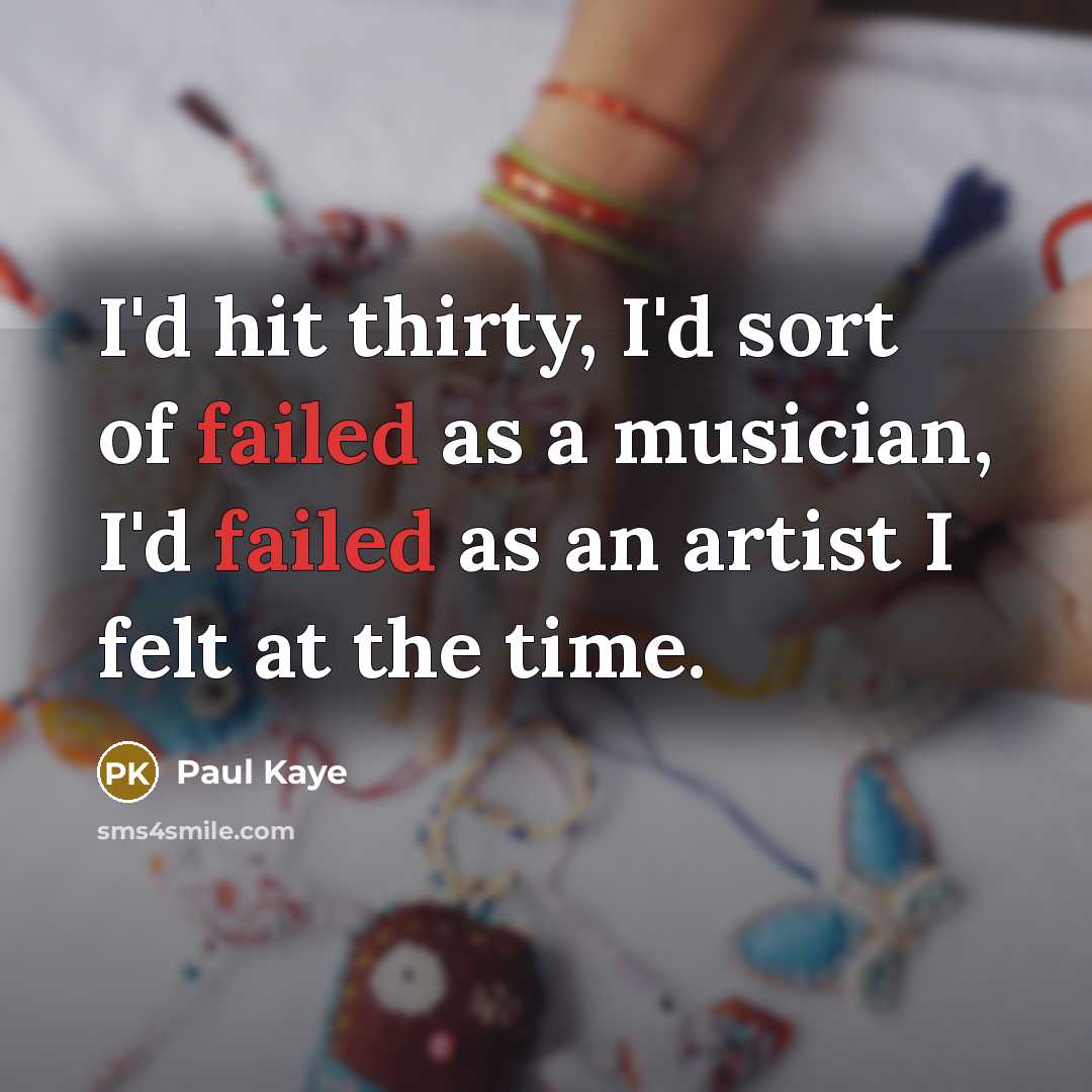 “I'd hit thirty, I'd sort of failed as a musician,…” quote by Paul Kaye