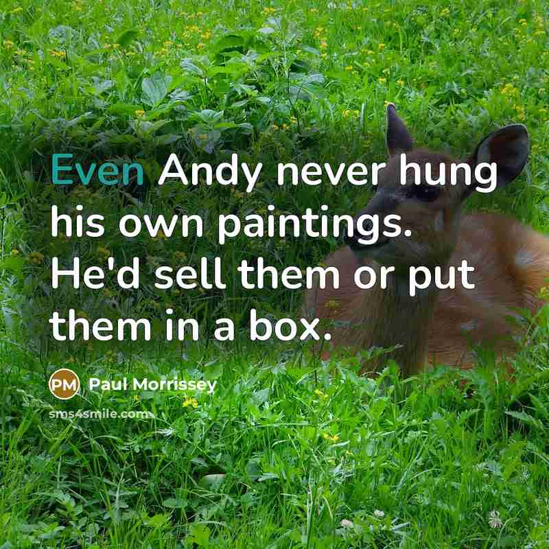 “Even Andy never hung his own paintings. He'd sell them…” quote by Paul Morrissey