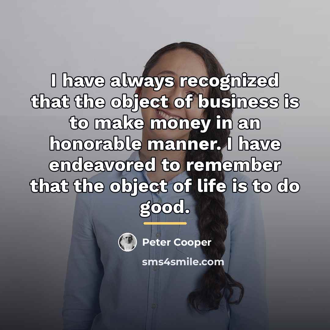 “I have always recognized that the object of business is…” quote by Peter Cooper