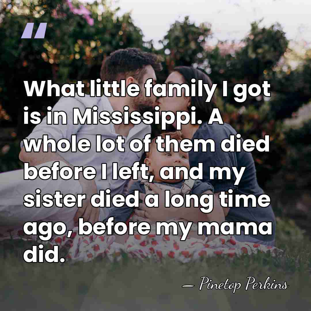 What little family I got is in Mississippi. A whole lot of&hellip; - Pinetop Perkins