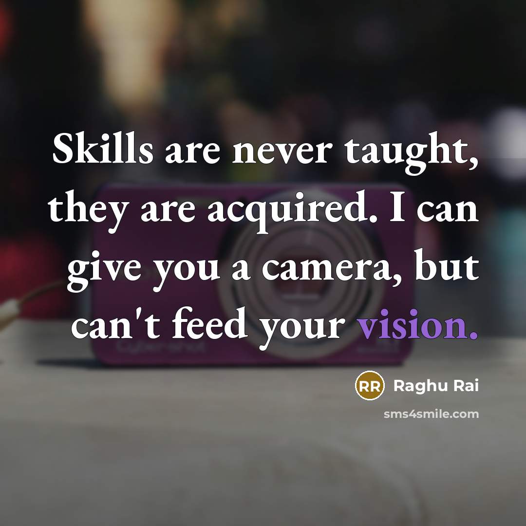 “Skills are never taught, they are acquired. I can give…” quote by Raghu Rai