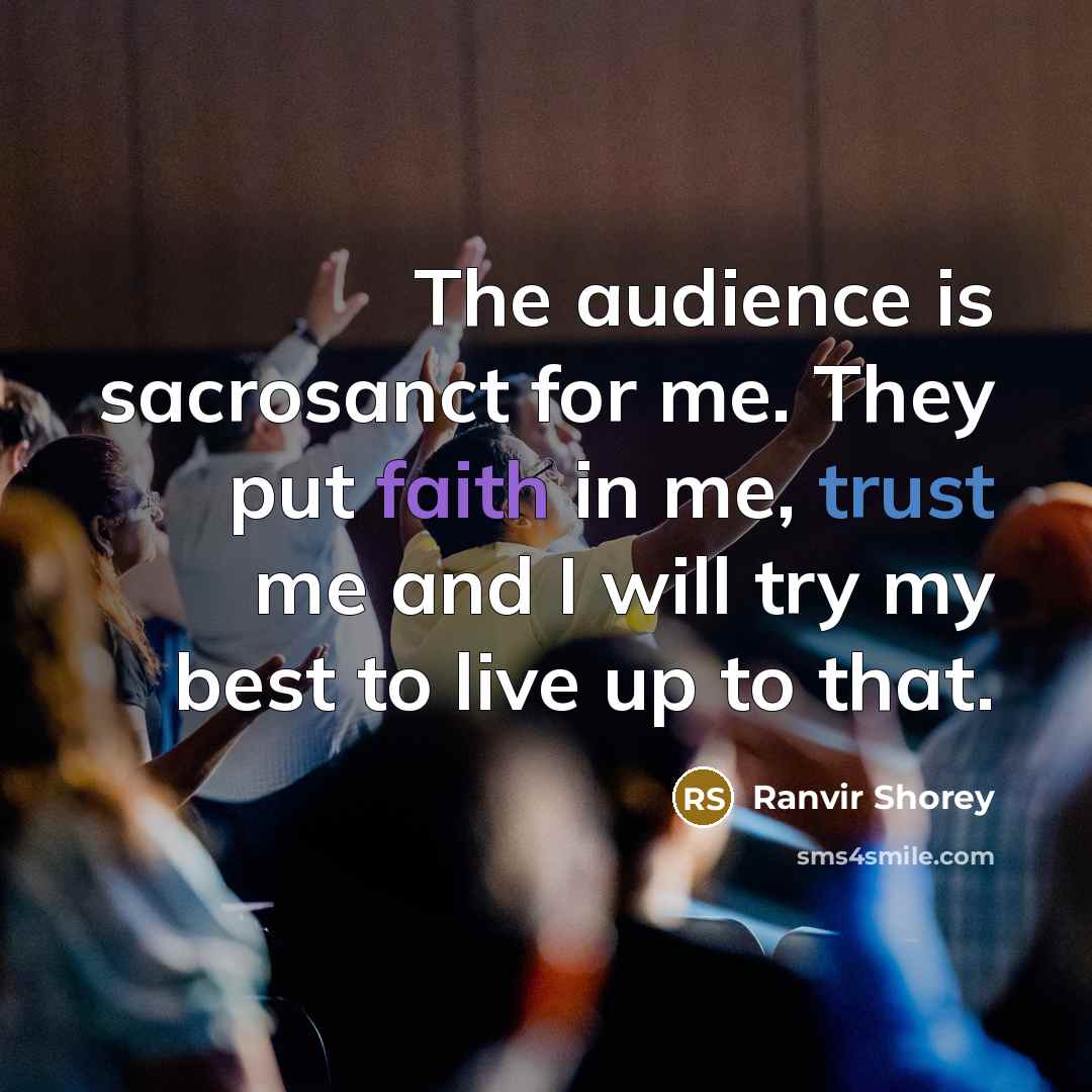 “The audience is sacrosanct for me. They put faith in me, trust me and I will try my best to live up to that.” quote by Ranvir Shorey