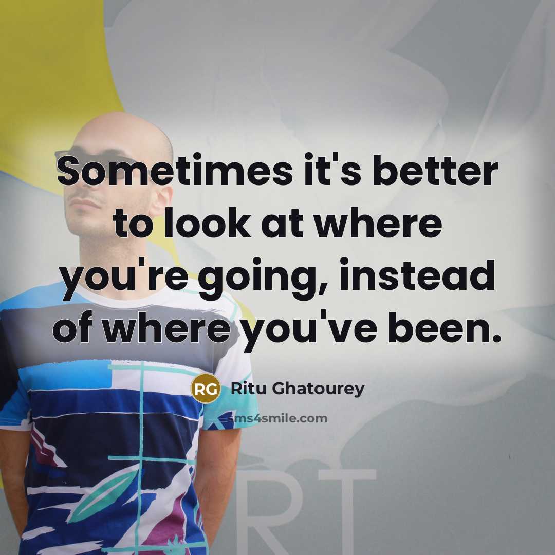 “Sometimes it's better to look at where you're going, instead…” quote by Ritu Ghatourey