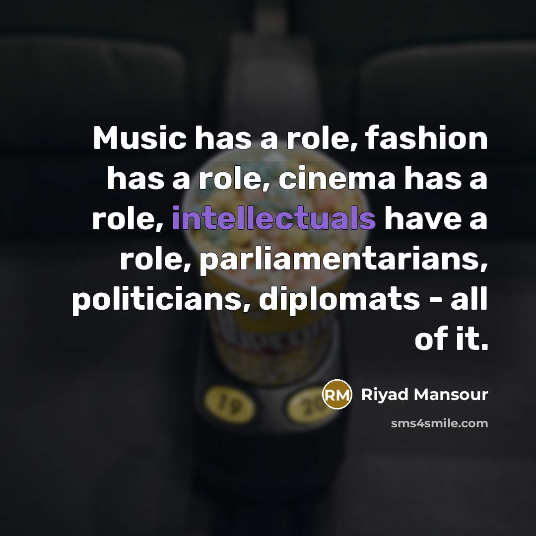 “Music has a role, fashion has a role, cinema has…” quote by Riyad Mansour