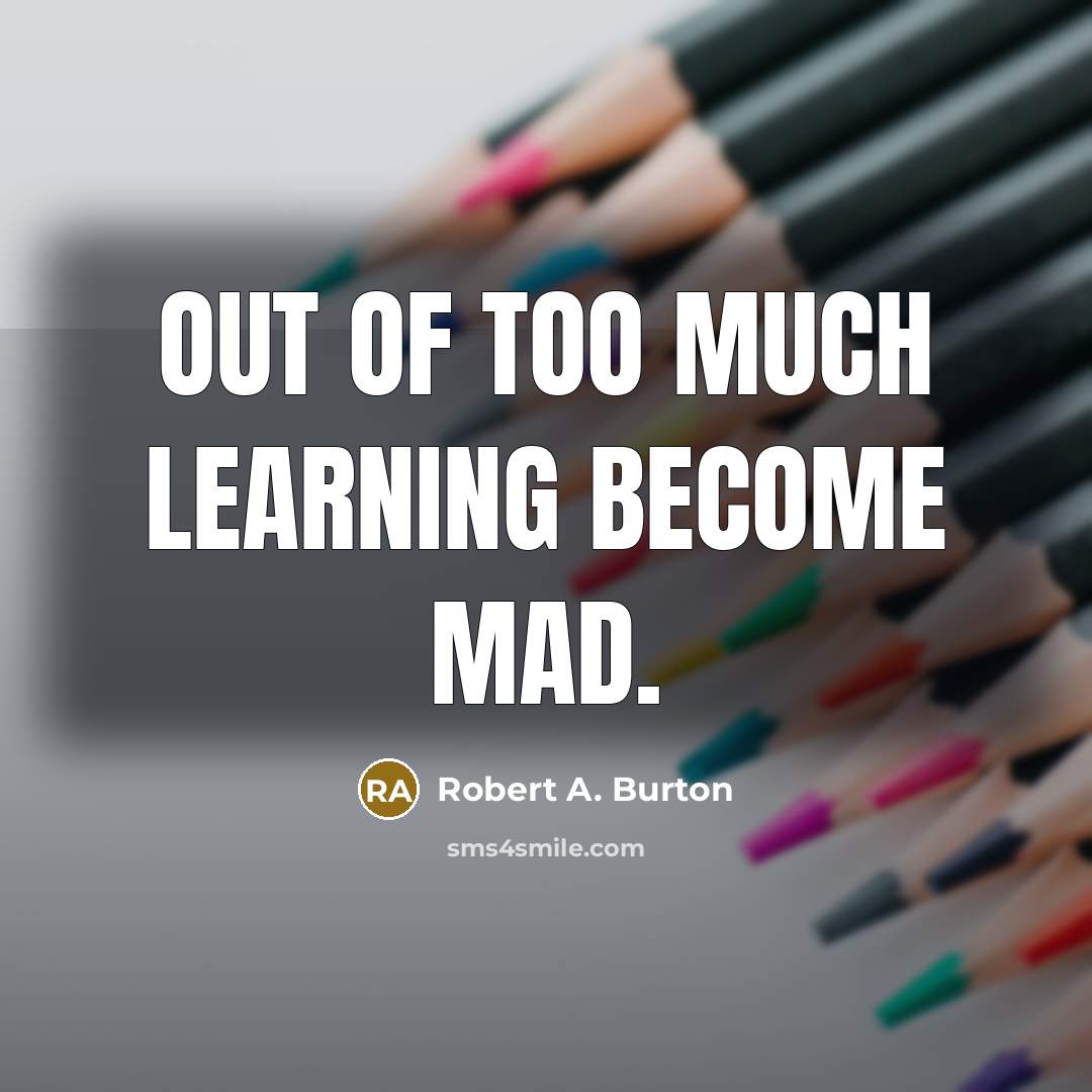 “Out of too much learning become mad.…” quote by Robert A. Burton