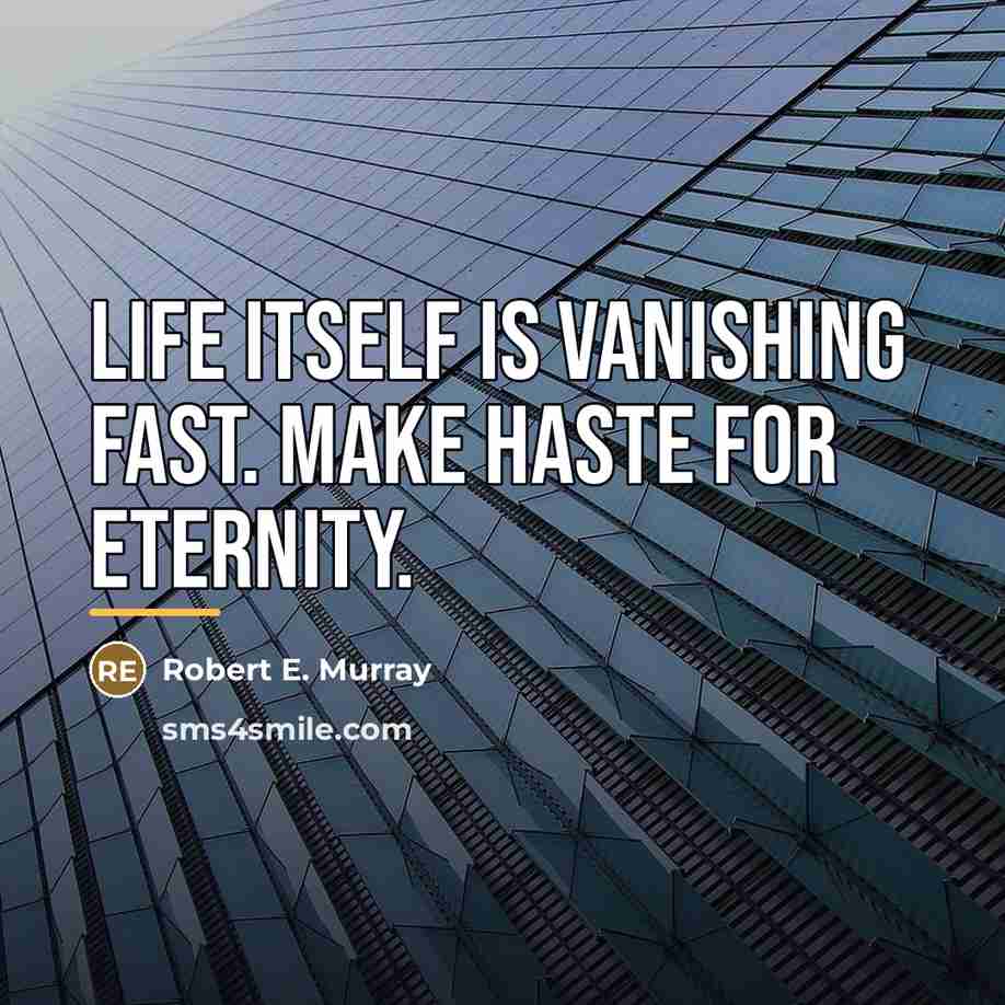 “Life itself is vanishing fast. Make haste for eternity.…” quote by Robert E. Murray