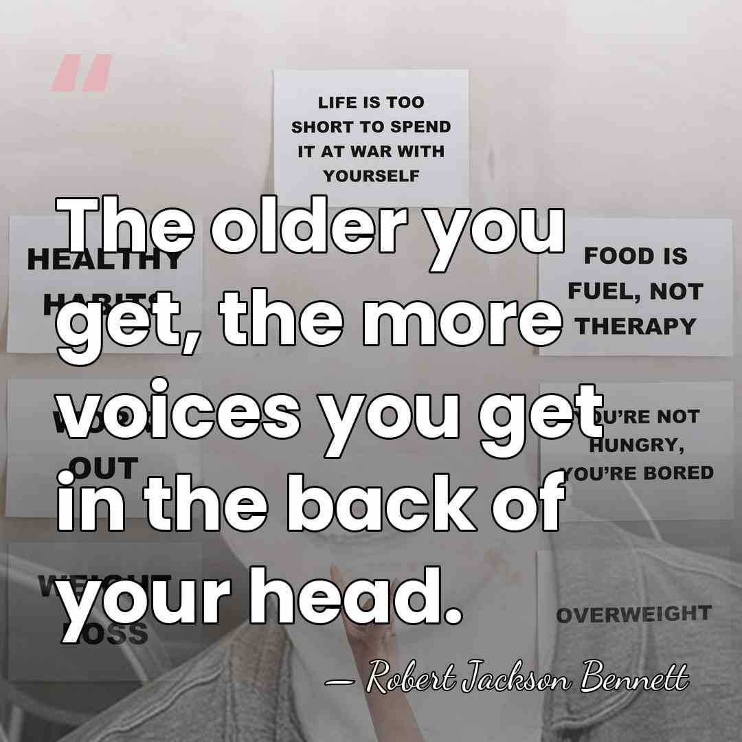 The older you get, the more voices you get in the back&hellip; - Robert Jackson Bennett