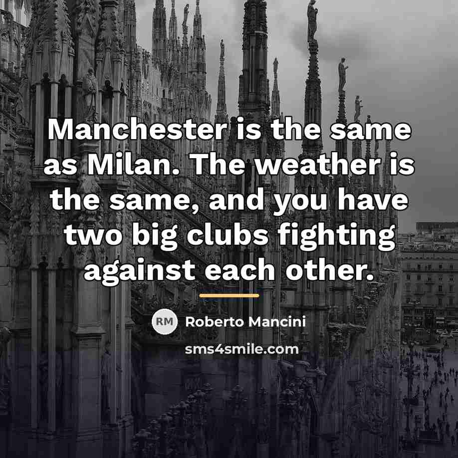 “Manchester is the same as Milan. The weather is the…” quote by Roberto Mancini