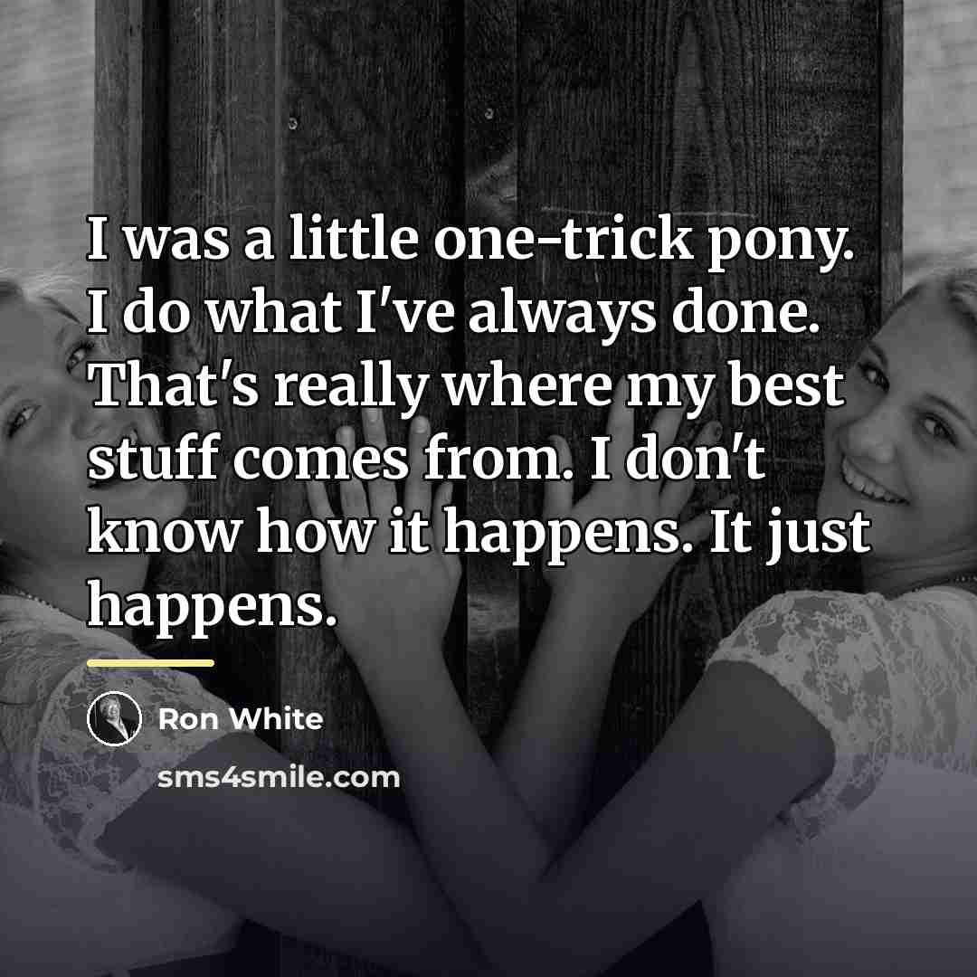 “I was a little one-trick pony. I do what I've…” quote by Ron White