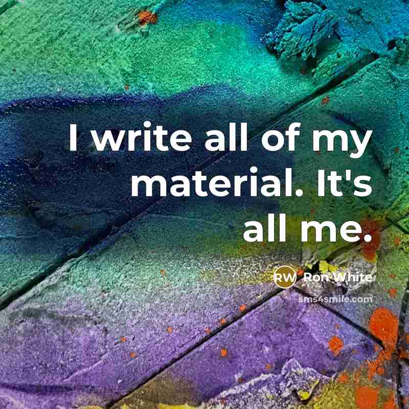 “I write all of my material. It's all me.…” quote by Ron White