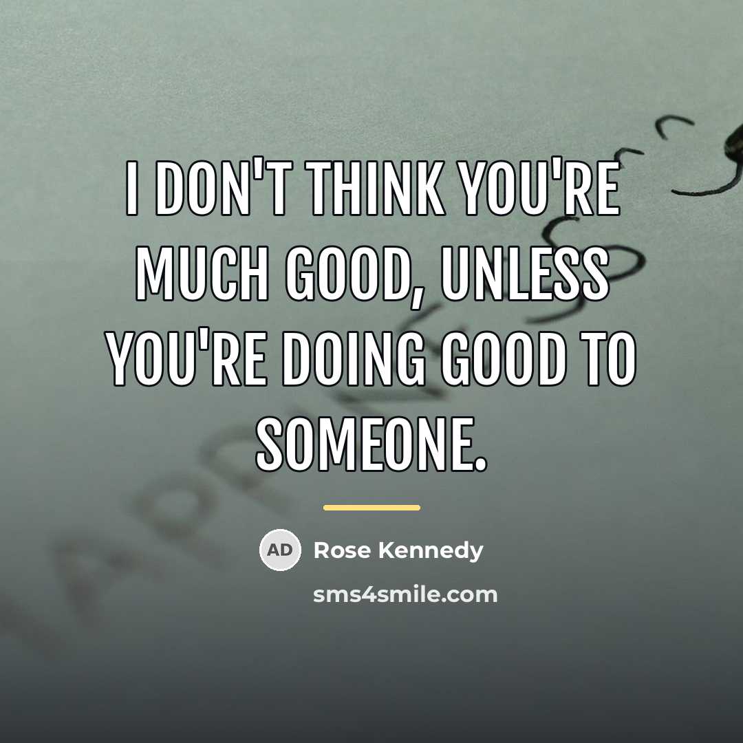 “I don't think you're much good, unless you're doing good…” quote by Rose Kennedy