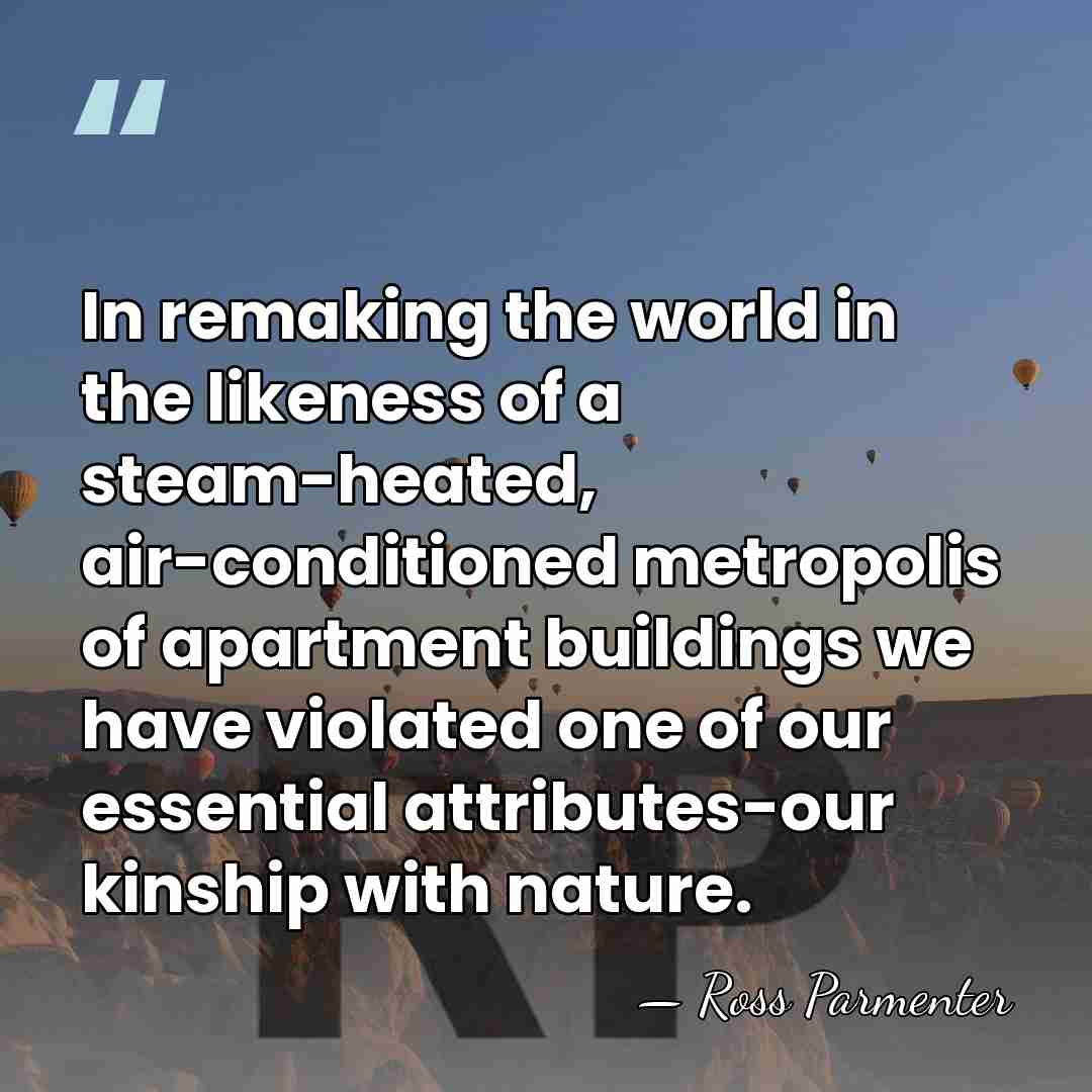 In remaking the world in the likeness of a steam-heated, air-conditioned metropolis&hellip; - Ross Parmenter