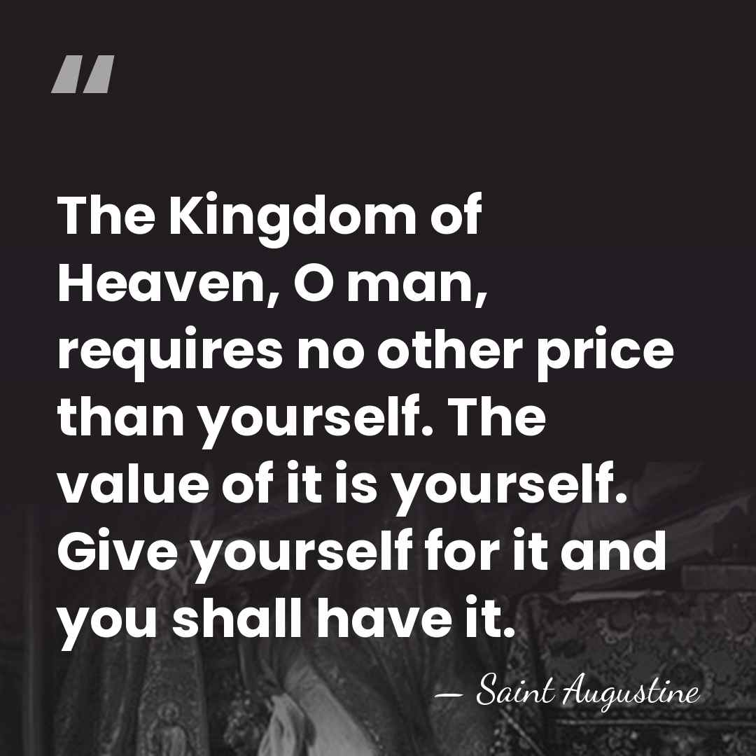 The Kingdom of Heaven, O man, requires no other price than yourself.&hellip; - Saint Augustine