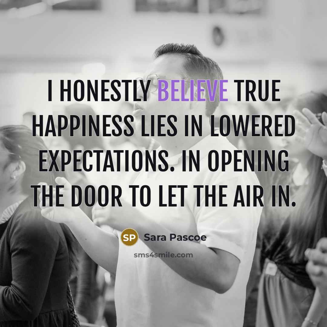 “I honestly believe true happiness lies in lowered expectations. In…” quote by Sara Pascoe