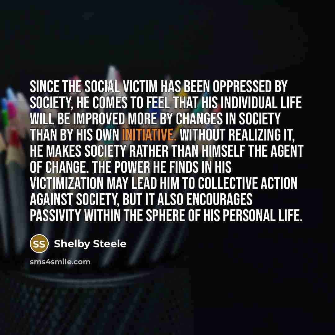 “Since the social victim has been oppressed by society, he…” quote by Shelby Steele