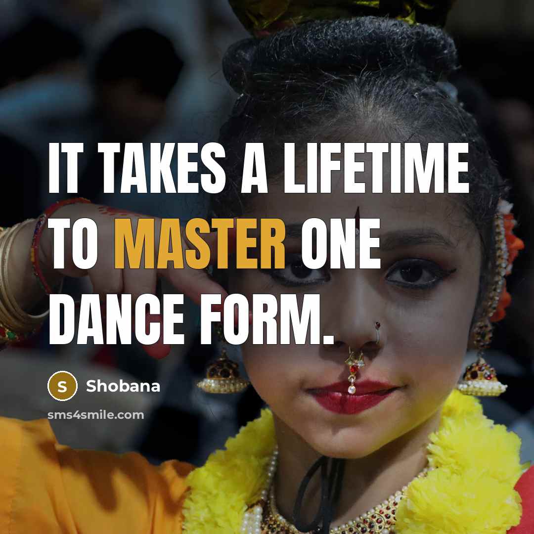 “It takes a lifetime to master one dance form.…” quote by Shobana