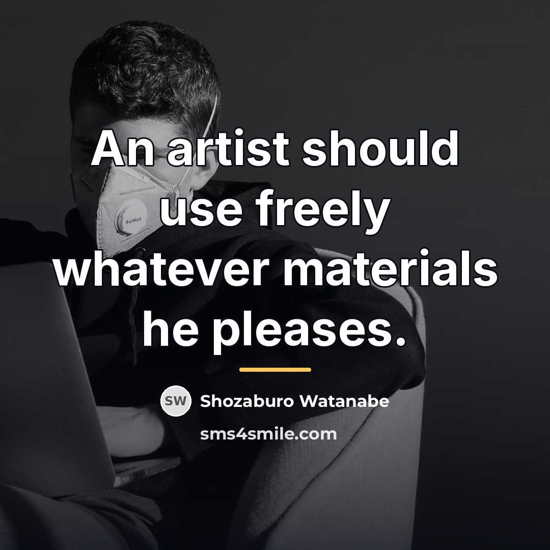 “An artist should use freely whatever materials he pleases.…” quote by Shozaburo Watanabe