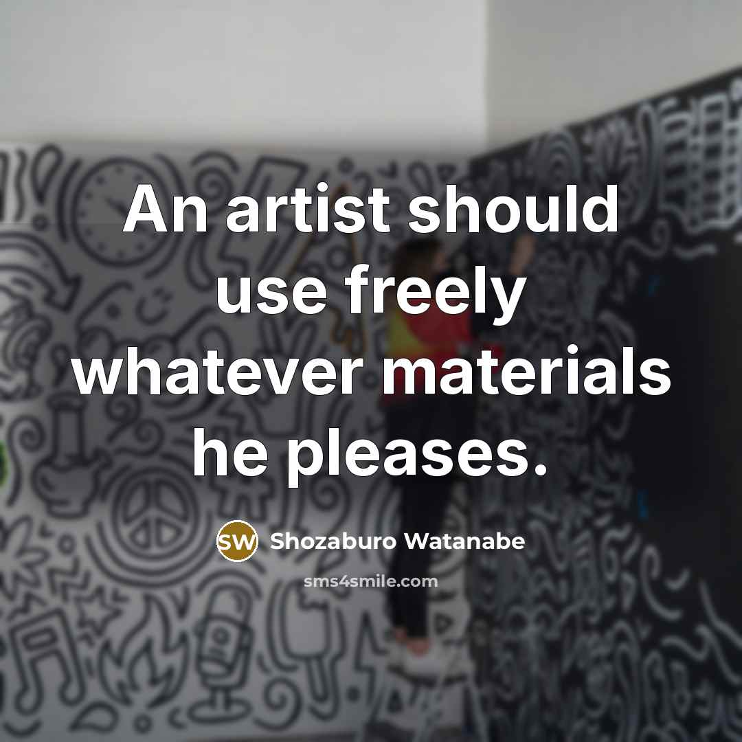 “An artist should use freely whatever materials he pleases.” quote by Shozaburo Watanabe