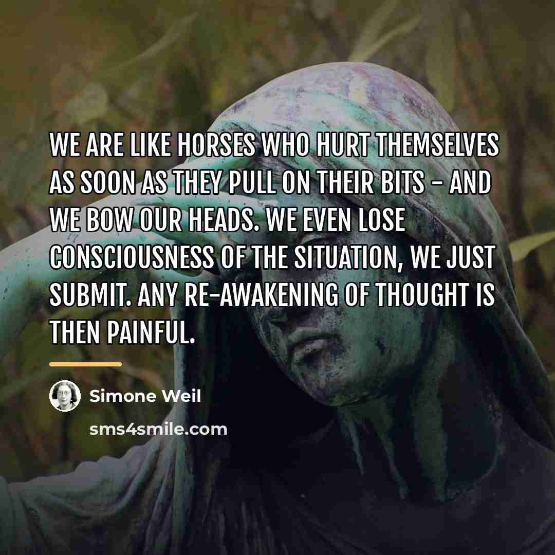 “We are like horses who hurt themselves as soon as…” quote by Simone Weil