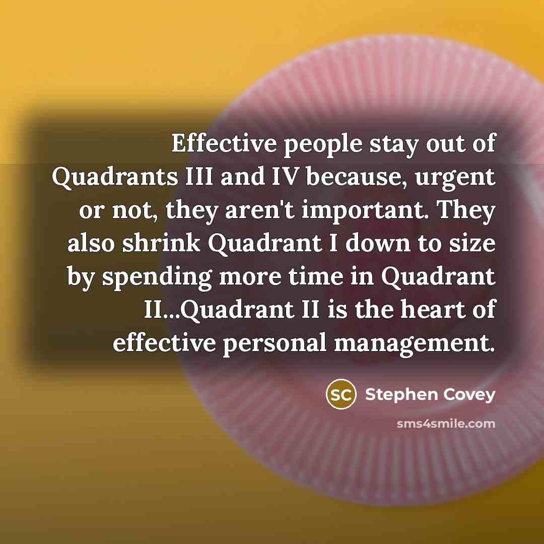 “Effective people stay out of Quadrants III and IV because,…” quote by Stephen Covey