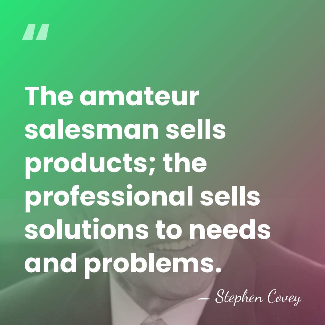 The amateur salesman sells products; the professional sells solutions to needs and&hellip; - Stephen Covey