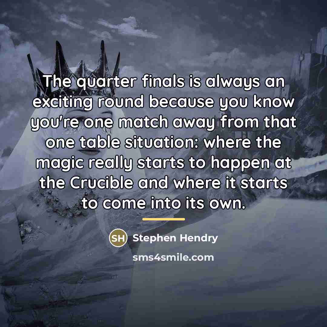 “The quarter finals is always an exciting round because you…” quote by Stephen Hendry