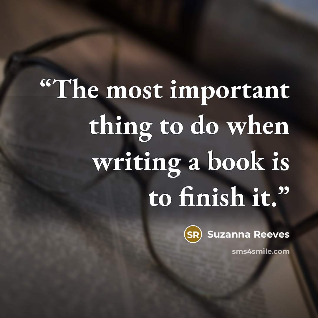 “The most important thing to do when writing a book is to finish it.” quote by Suzanna Reeves