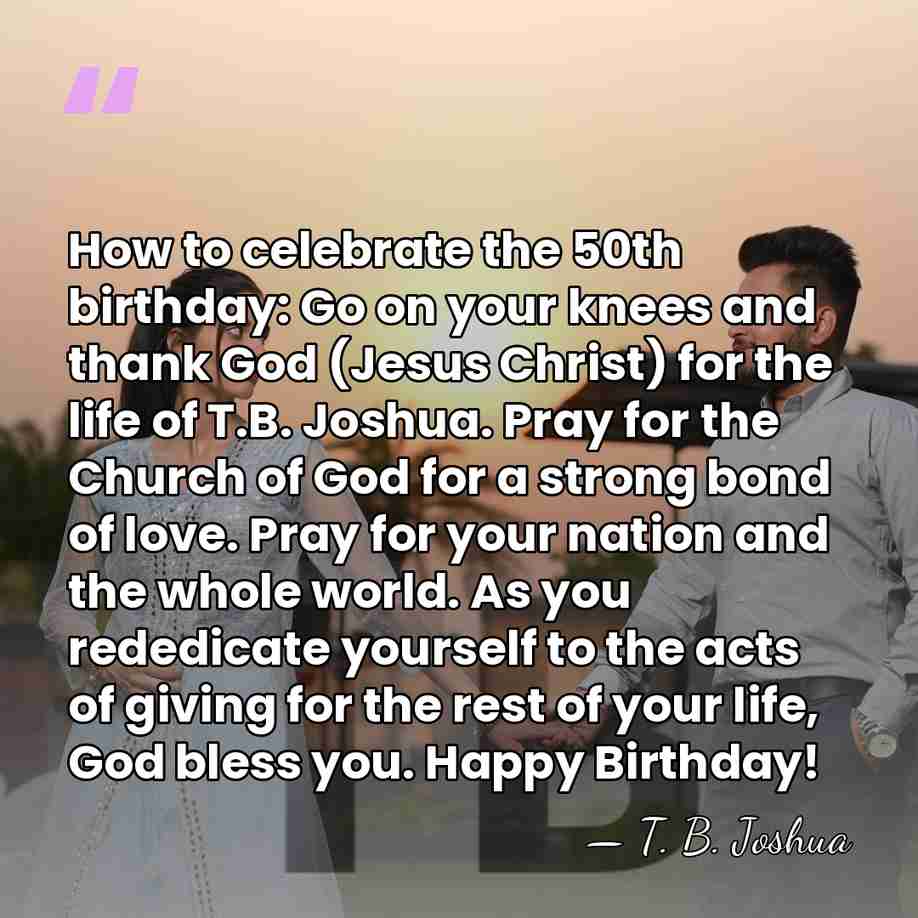 How to celebrate the 50th birthday: Go on your knees and thank&hellip; - T. B. Joshua