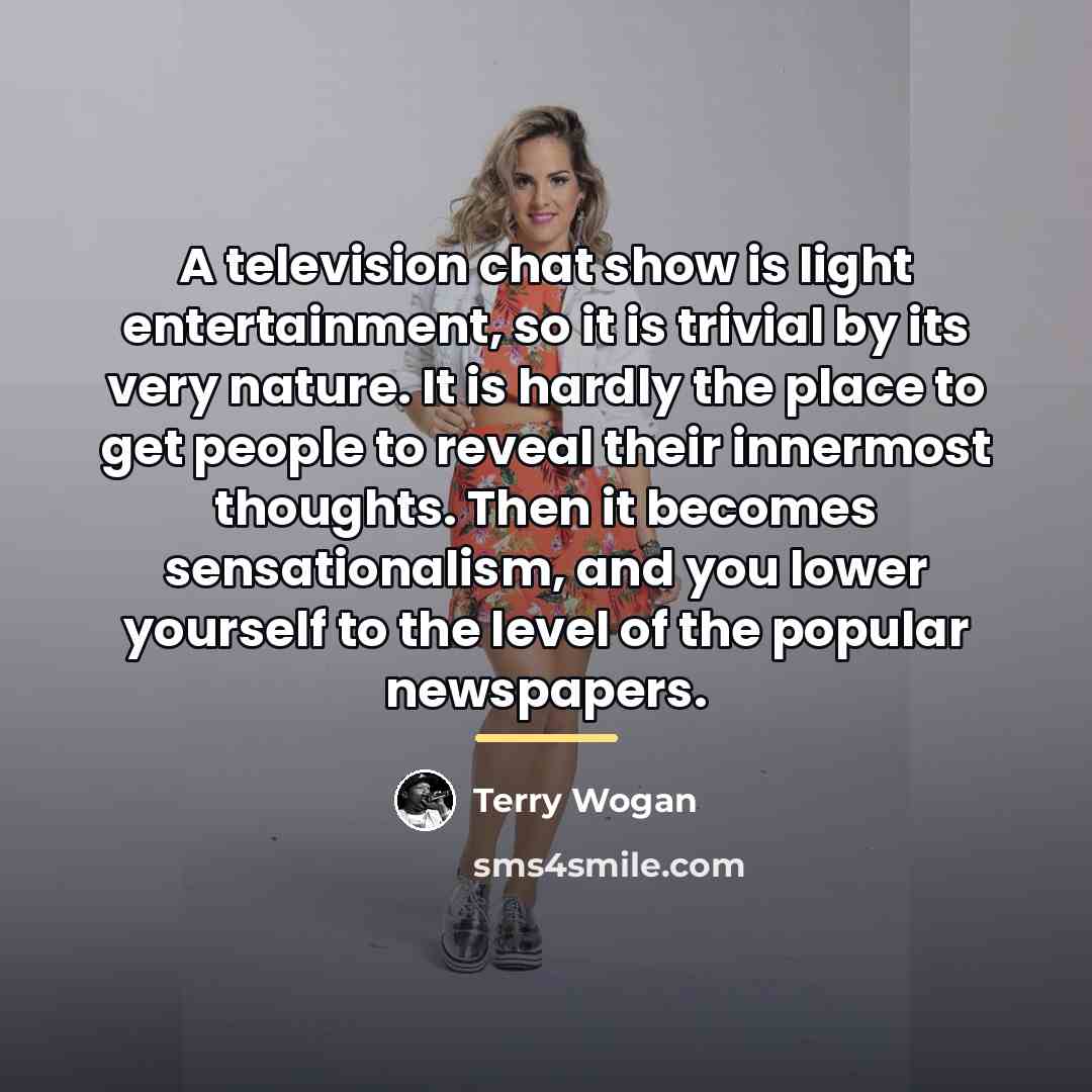 “A television chat show is light entertainment, so it is…” quote by Terry Wogan