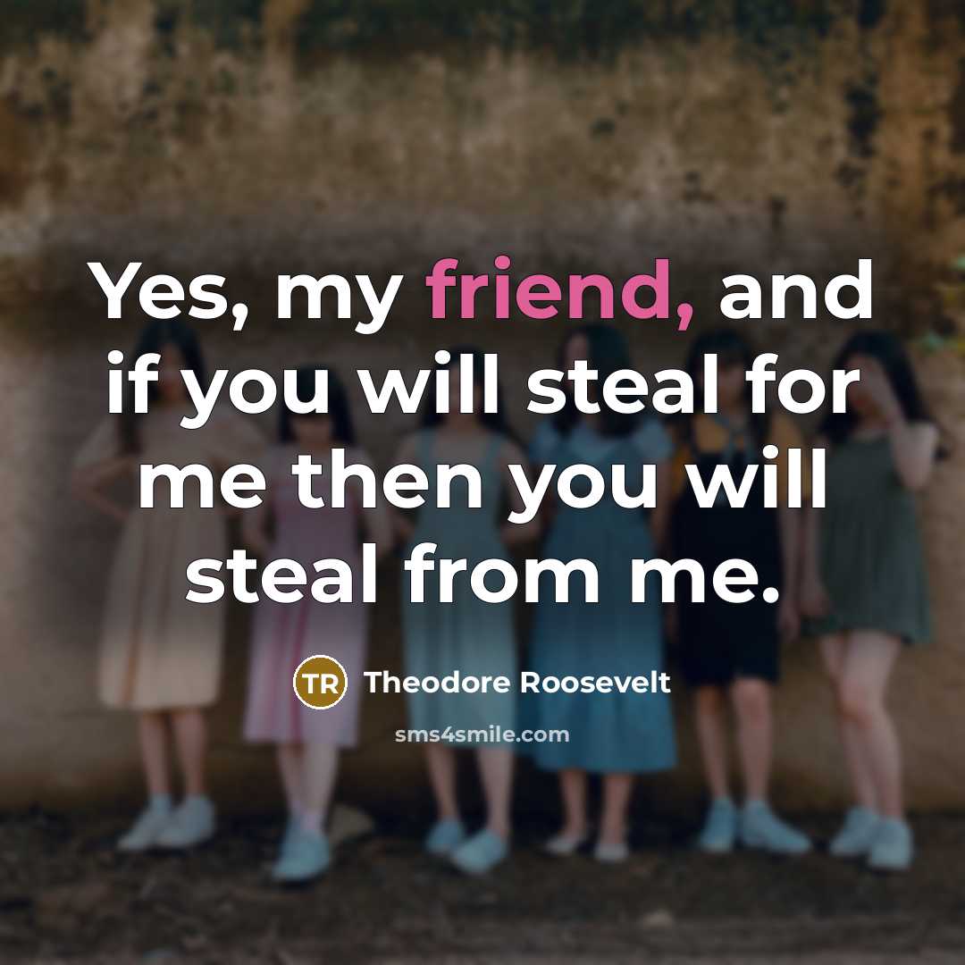 “Yes, my friend, and if you will steal for me…” quote by Theodore Roosevelt