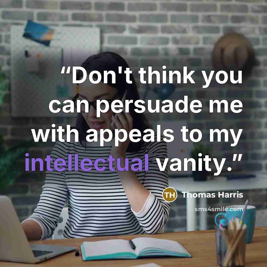 “Don't think you can persuade me with appeals to my intellectual vanity.” quote by Thomas Harris