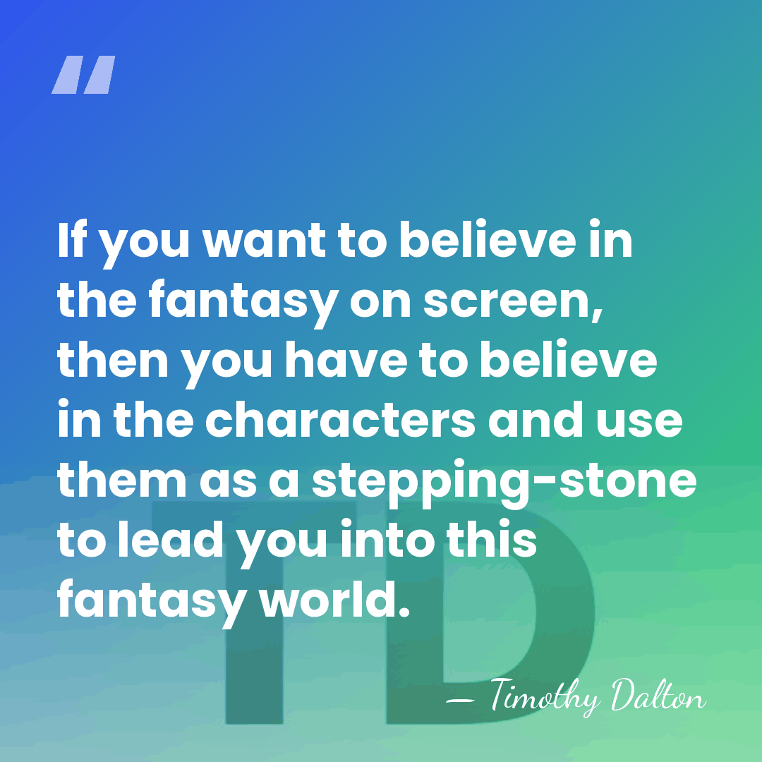 If you want to believe in the fantasy on screen, then you&hellip; - Timothy Dalton