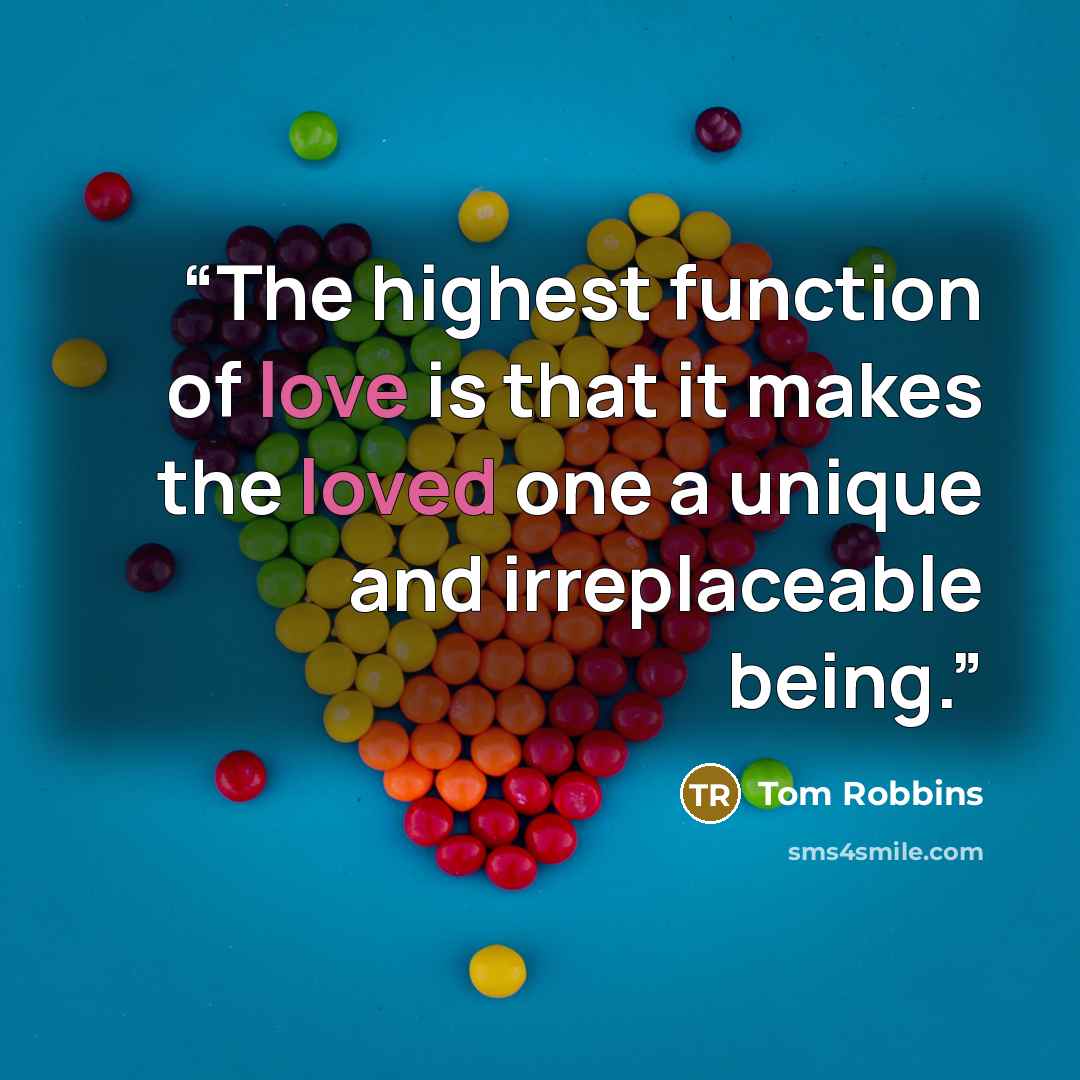 “The highest function of love is that it makes the loved one a unique and irreplaceable being.” quote by Tom Robbins
