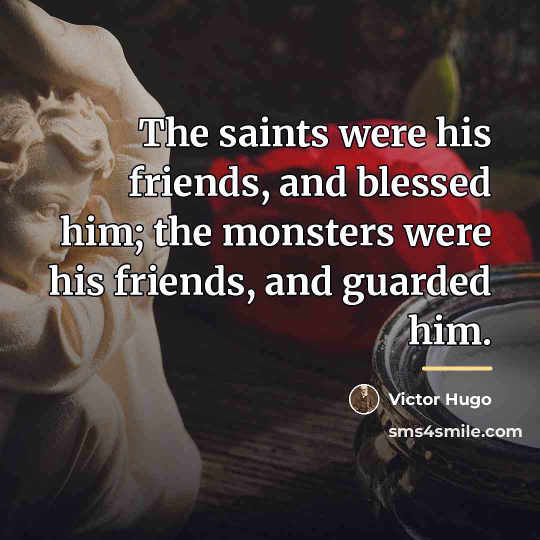 “The saints were his friends, and blessed him; the monsters…” quote by Victor Hugo