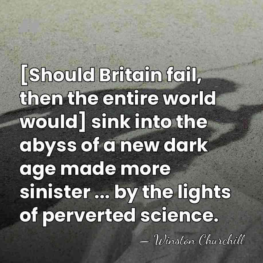 [Should Britain fail, then the entire world would] sink into the abyss&hellip; - Winston Churchill