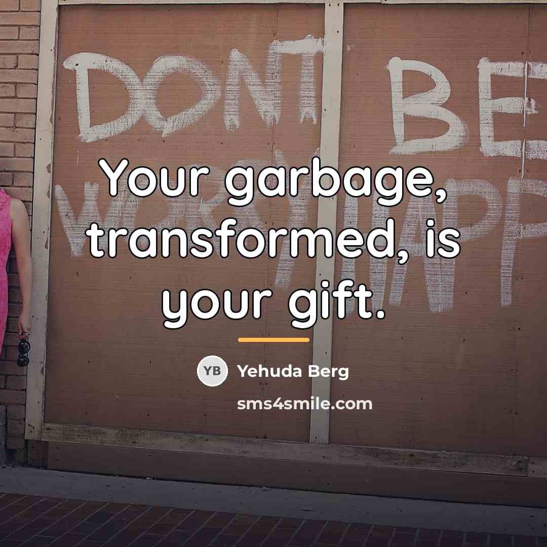 “Your garbage, transformed, is your gift.…” quote by Yehuda Berg