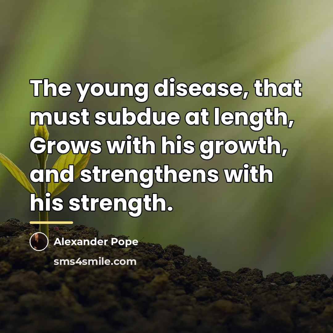 “The young disease, that must subdue at length, Grows with…” quote by Alexander Pope