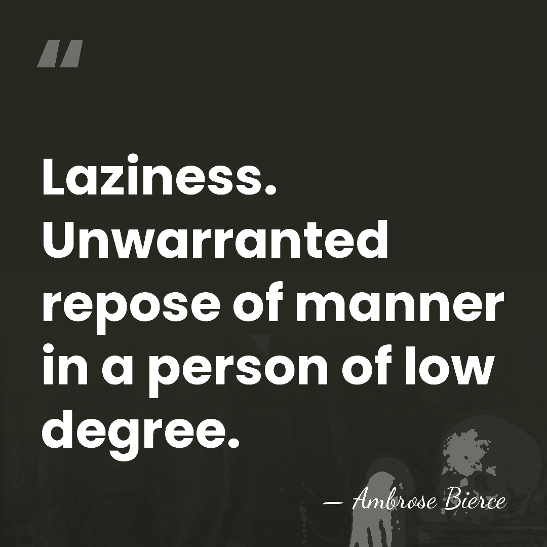 Laziness. Unwarranted repose of manner in a person of low degree. - Ambrose Bierce