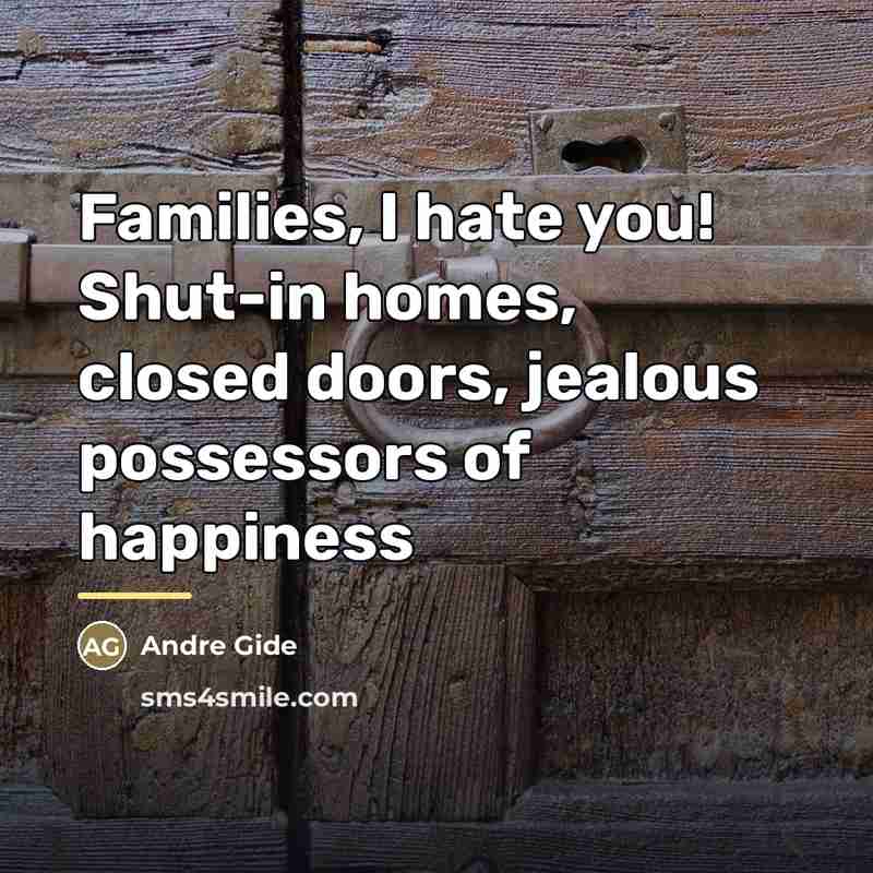 “Families, I hate you! Shut-in homes, closed doors, jealous possessors…” quote by Andre Gide