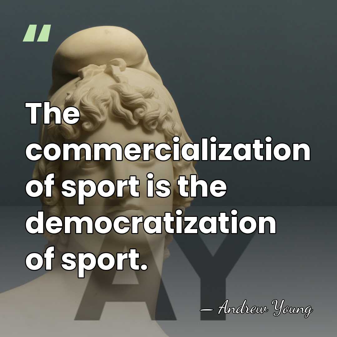 The commercialization of sport is the democratization of sport. - Andrew Young