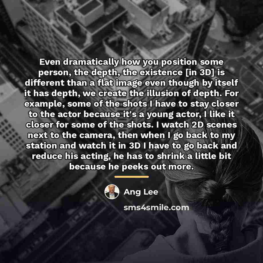 “Even dramatically how you position some person, the depth, the…” quote by Ang Lee