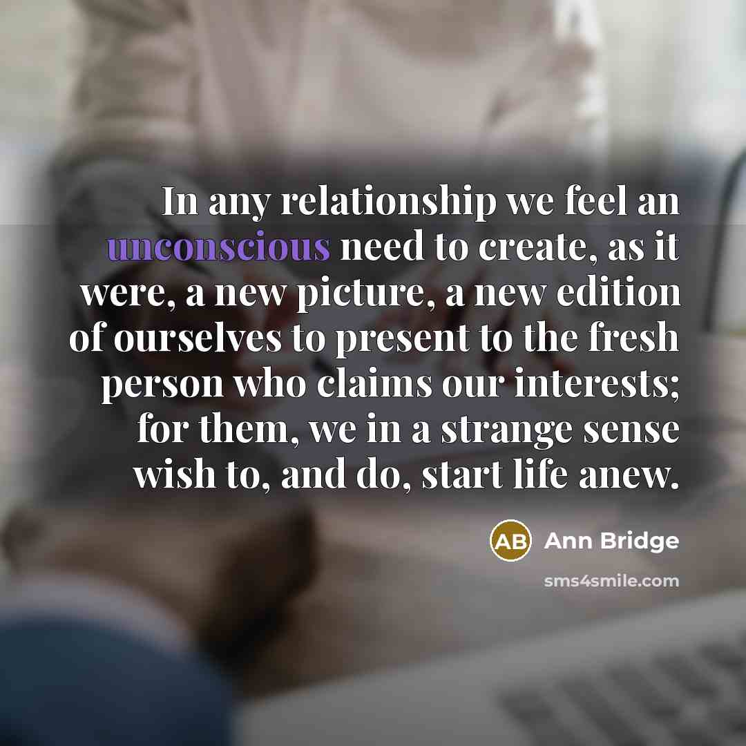 “In any relationship we feel an unconscious need to create,…” quote by Ann Bridge