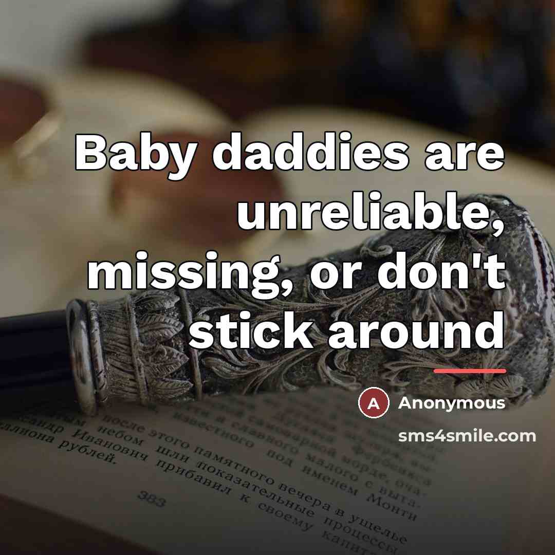 “Baby daddies are unreliable, missing, or don't stick around…” quote by Anonymous