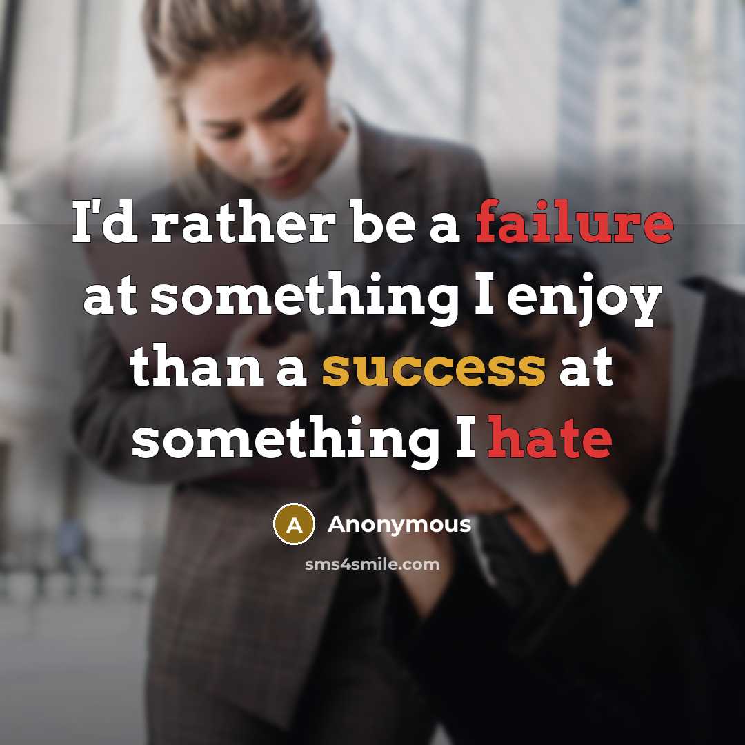 “I'd rather be a failure at something I enjoy than a success at something I hate” quote by Anonymous