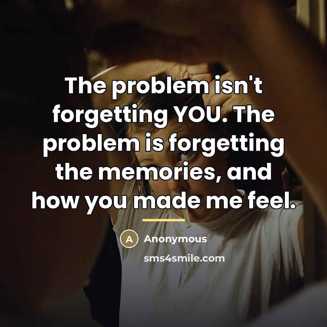 “The problem isn't forgetting YOU. The problem is forgetting the…” quote by Anonymous