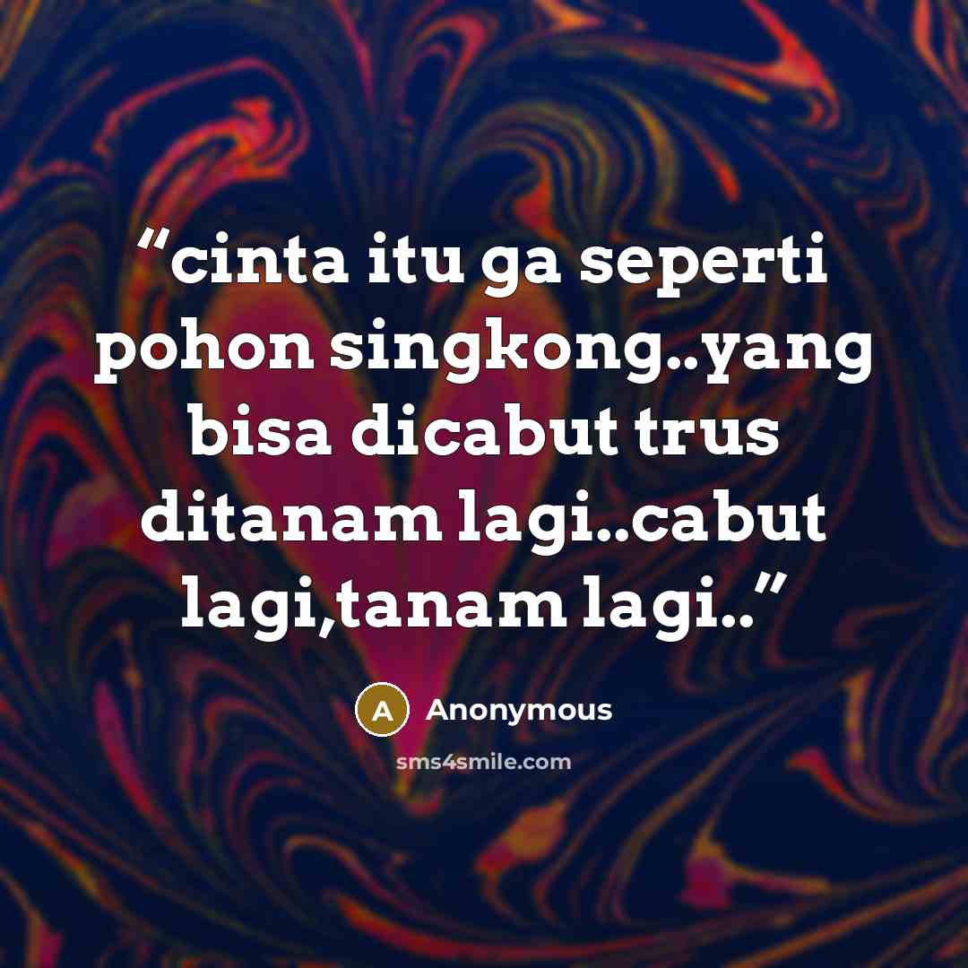 “cinta itu ga seperti pohon singkong..yang bisa dicabut trus ditanam lagi..cabut lagi,tanam lagi..” quote by Anonymous