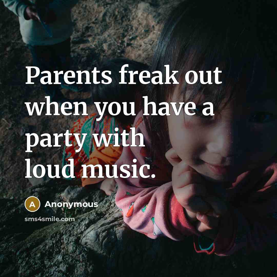 “Parents freak out when you have a party with loud…” quote by Anonymous