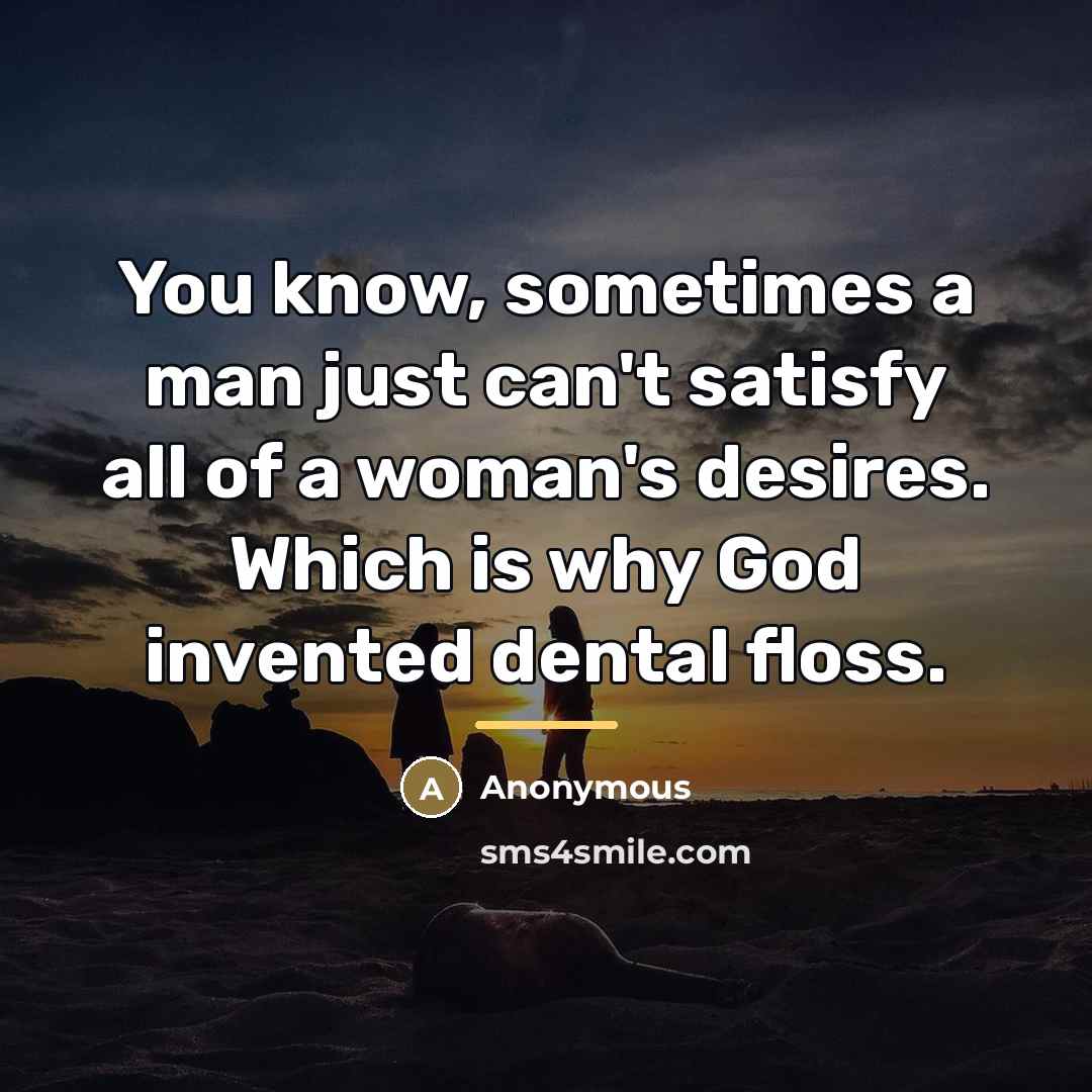 “You know, sometimes a man just can't satisfy all of…” quote by Anonymous