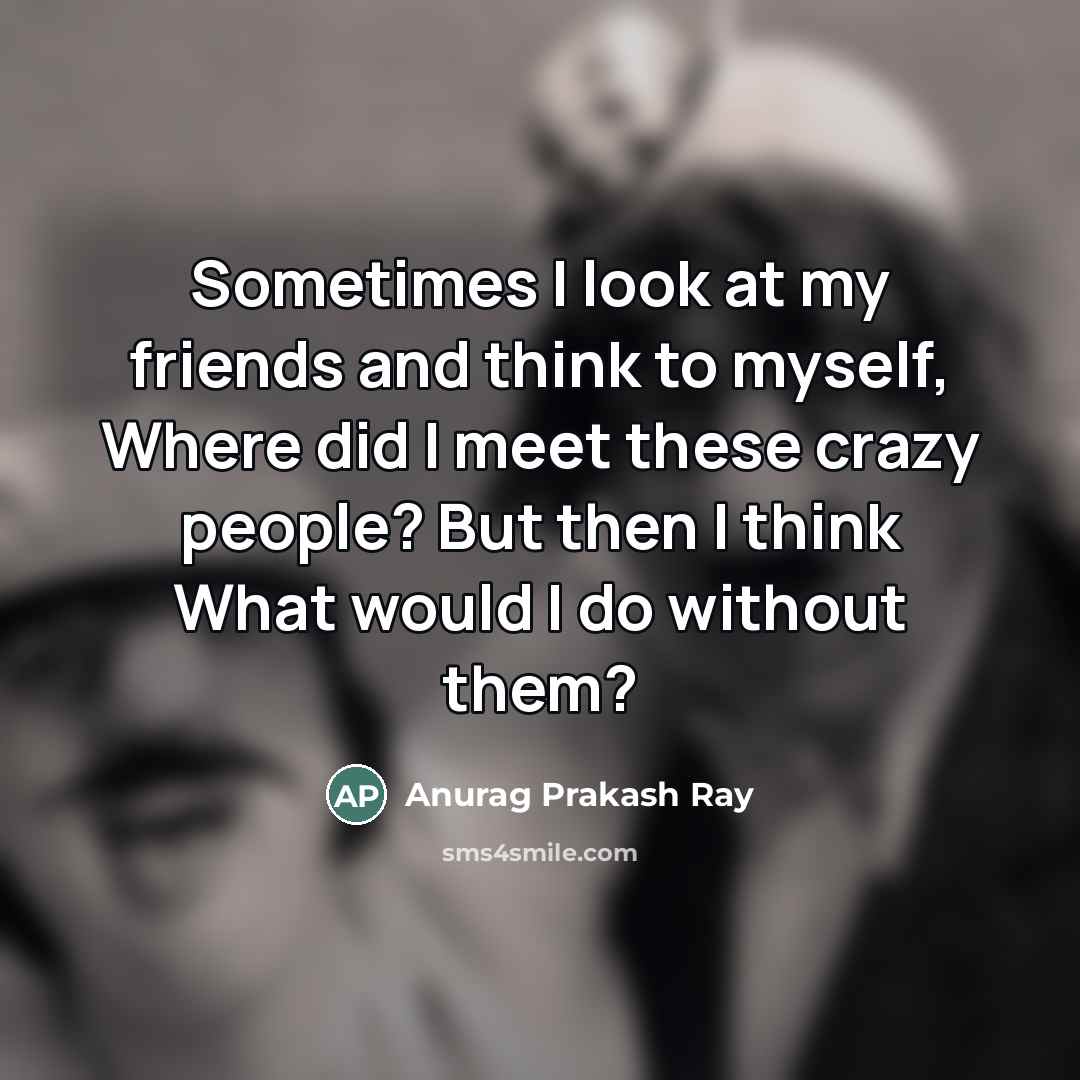 “Sometimes I look at my friends and think to myself,…” quote by Anurag Prakash Ray